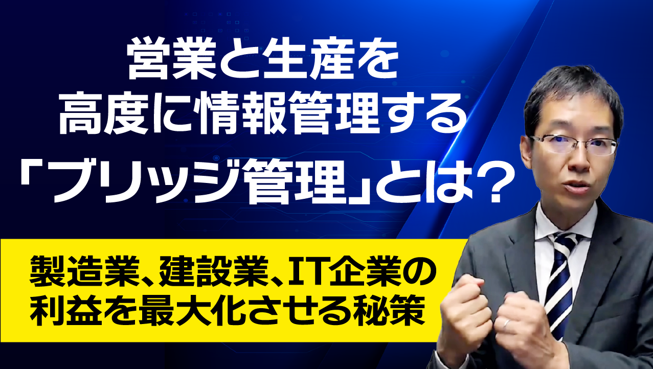 営業と生産を高度に情報管理する「ブリッジ管理」とは？製造業、建設業、IT企業の利益を最大化させる秘策